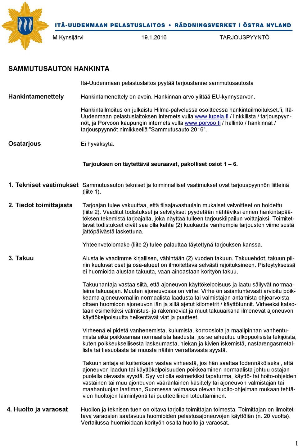 fi / linkkilista / tarjouspyynnöt, ja Porvoon kaupungin internetsivulla www.porvoo.fi / hallinto / hankinnat / tarjouspyynnöt nimikkeellä Sammutusauto 2016. Osatarjous Ei hyväksytä.