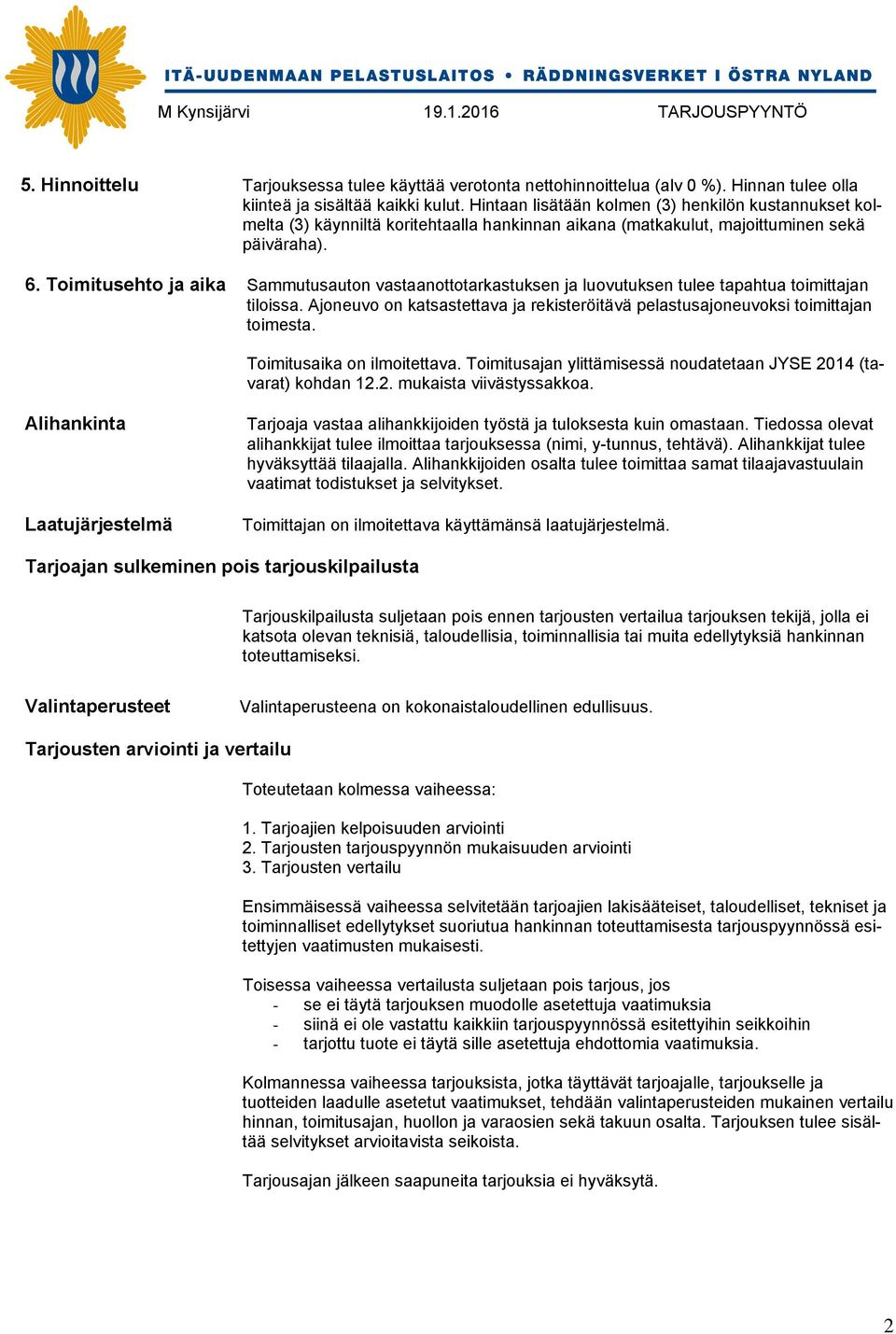 Toimitusehto ja aika Sammutusauton vastaanottotarkastuksen ja luovutuksen tulee tapahtua toimittajan tiloissa. Ajoneuvo on katsastettava ja rekisteröitävä pelastusajoneuvoksi toimittajan toimesta.