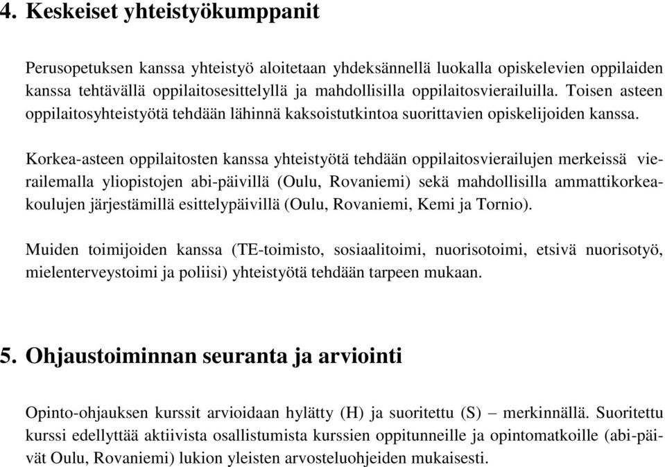 Korkea-asteen oppilaitosten kanssa yhteistyötä tehdään oppilaitosvierailujen merkeissä vierailemalla yliopistojen abi-päivillä (Oulu, Rovaniemi) sekä mahdollisilla ammattikorkeakoulujen järjestämillä