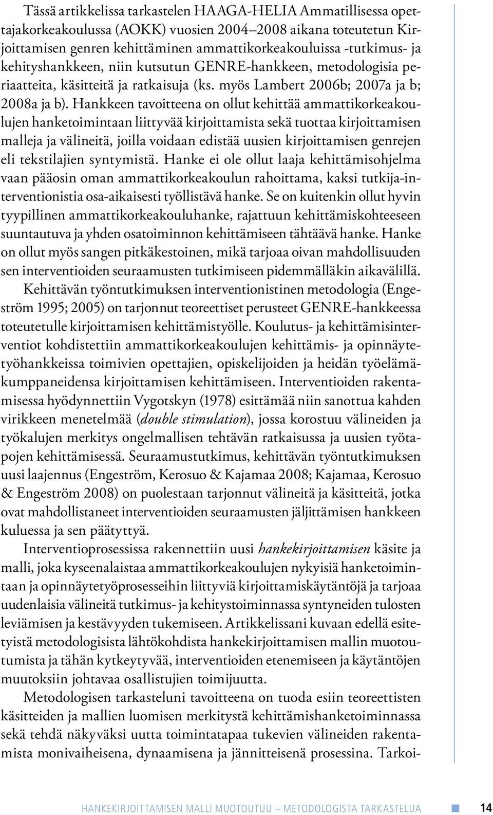 Hankkeen tavoitteena on ollut kehittää ammattikorkeakoulujen hanketoimintaan liittyvää kirjoittamista sekä tuottaa kirjoittamisen malleja ja välineitä, joilla voidaan edistää uusien kirjoittamisen