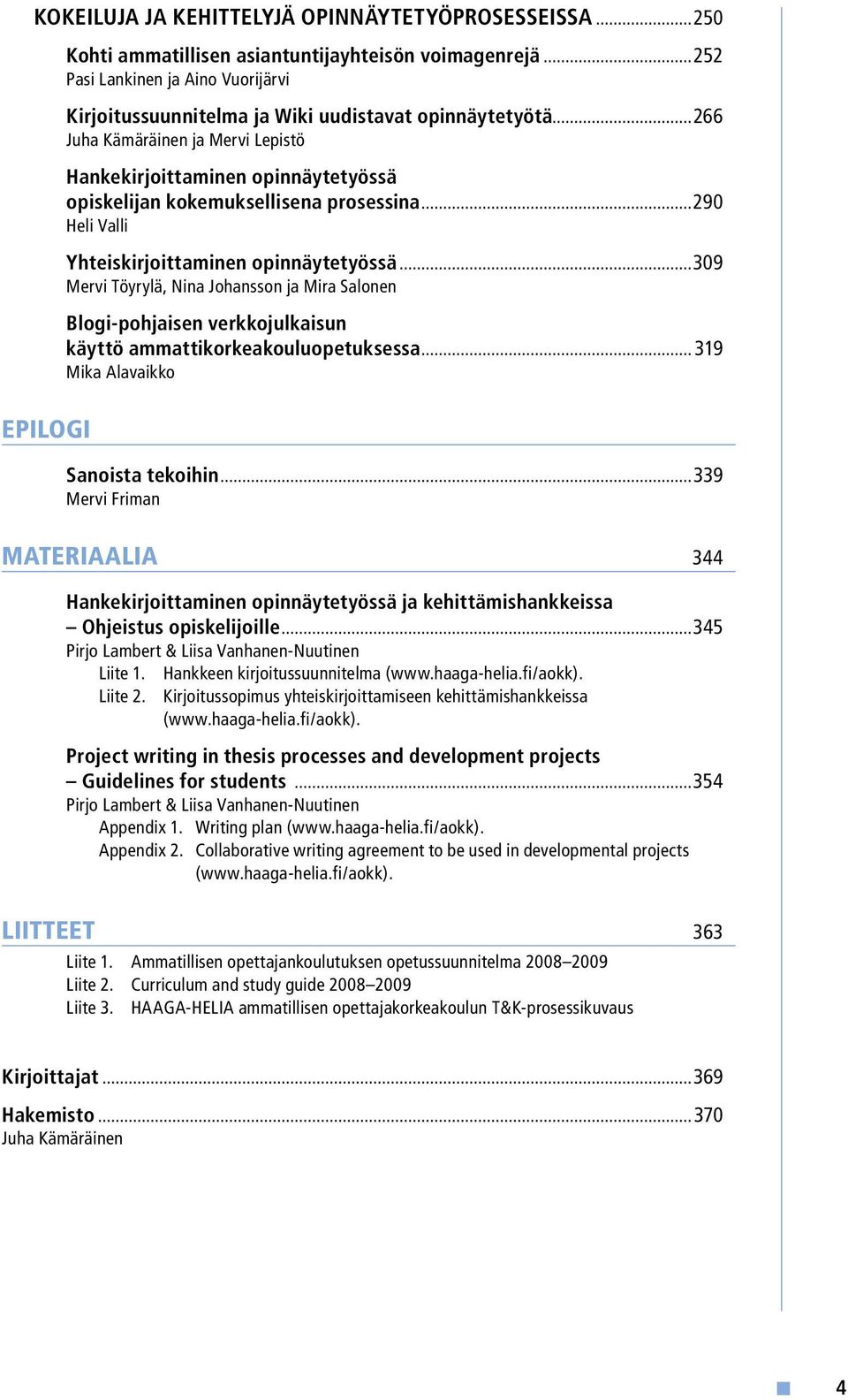 ..266 Juha Kämäräinen ja Mervi Lepistö Hankekirjoittaminen opinnäytetyössä opiskelijan kokemuksellisena prosessina...290 Heli Valli Yhteiskirjoittaminen opinnäytetyössä.