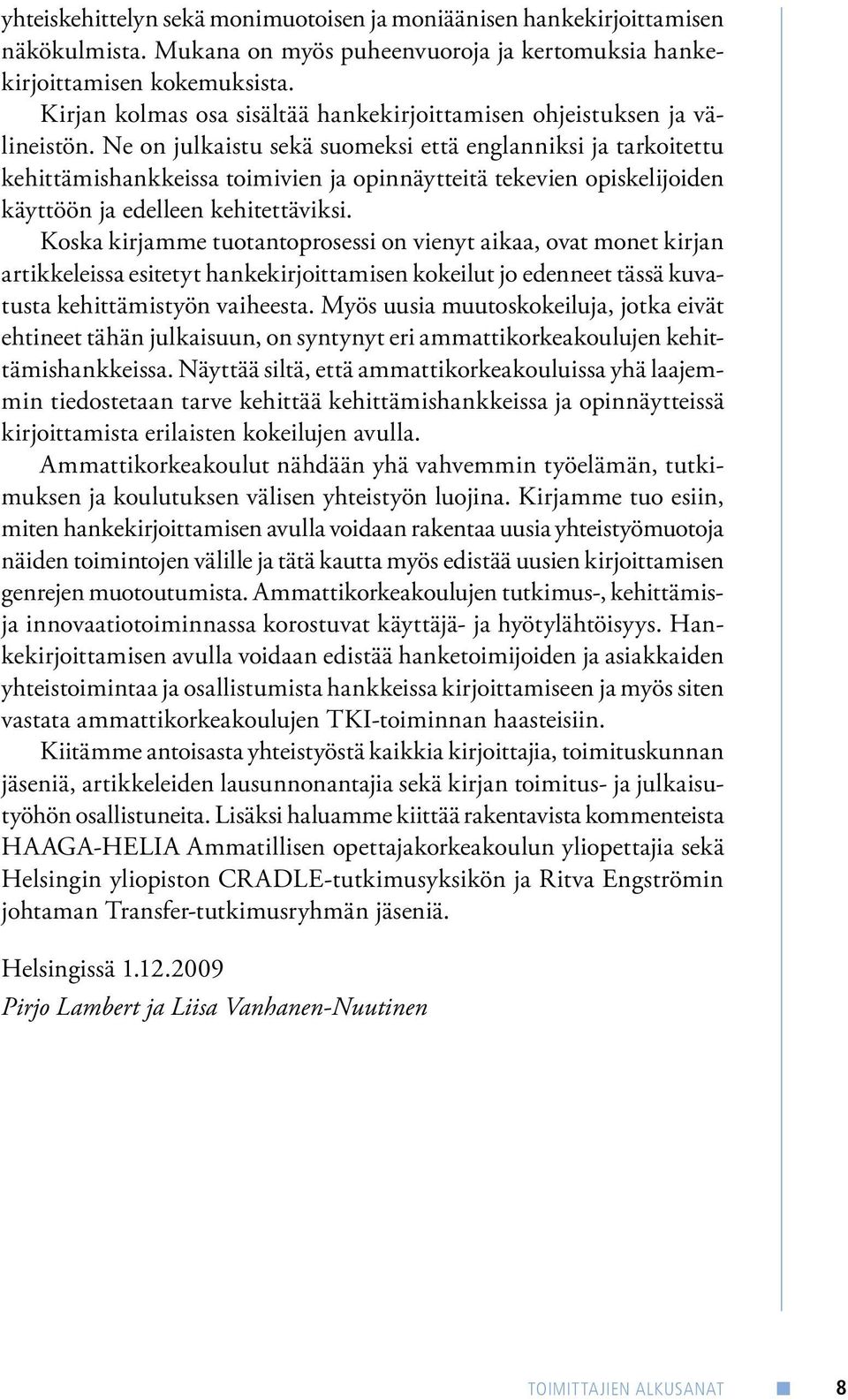 Ne on julkaistu sekä suomeksi että englanniksi ja tarkoitettu kehittämishankkeissa toimivien ja opinnäytteitä tekevien opiskelijoiden käyttöön ja edelleen kehitettäviksi.