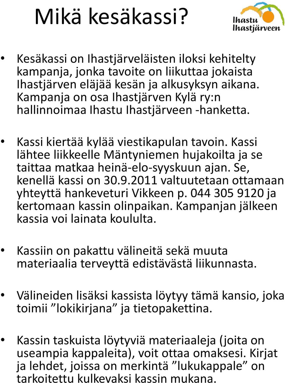 Kassi lähtee liikkeelle Mäntyniemen hujakoilta ja se taittaa matkaa heinä-elo-syyskuun ajan. Se, kenellä kassi on 30.9.2011 valtuutetaan ottamaan yhteyttä hankeveturi Vikkeen p.