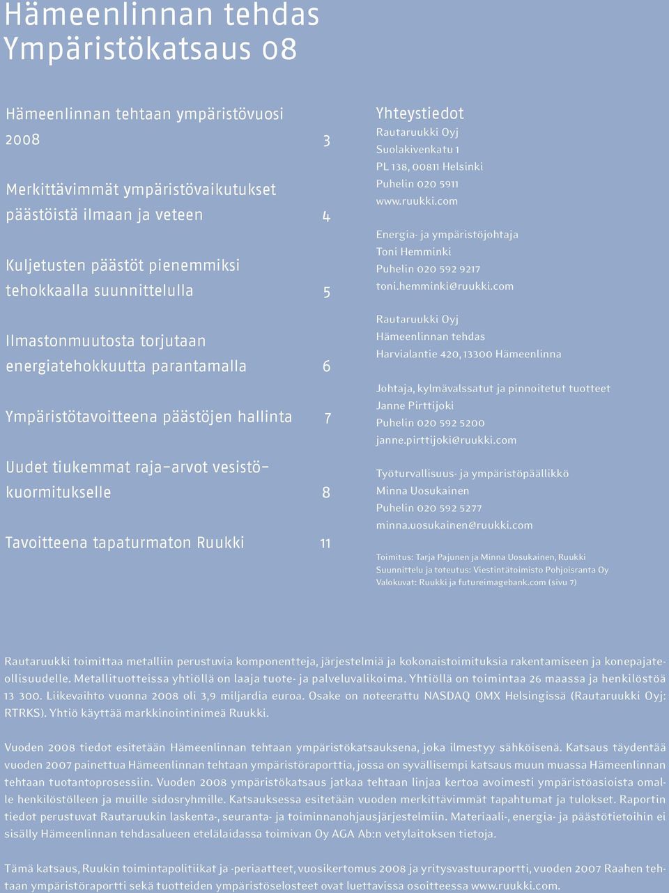 Ruukki 11 Yhteystiedot Rautaruukki Oyj Suolakivenkatu 1 PL 138, 811 Helsinki Puhelin 2 5911 www.ruukki.com Energia- ja ympäristöjohtaja Toni Hemminki Puhelin 2 592 9217 toni.hemminki@ruukki.