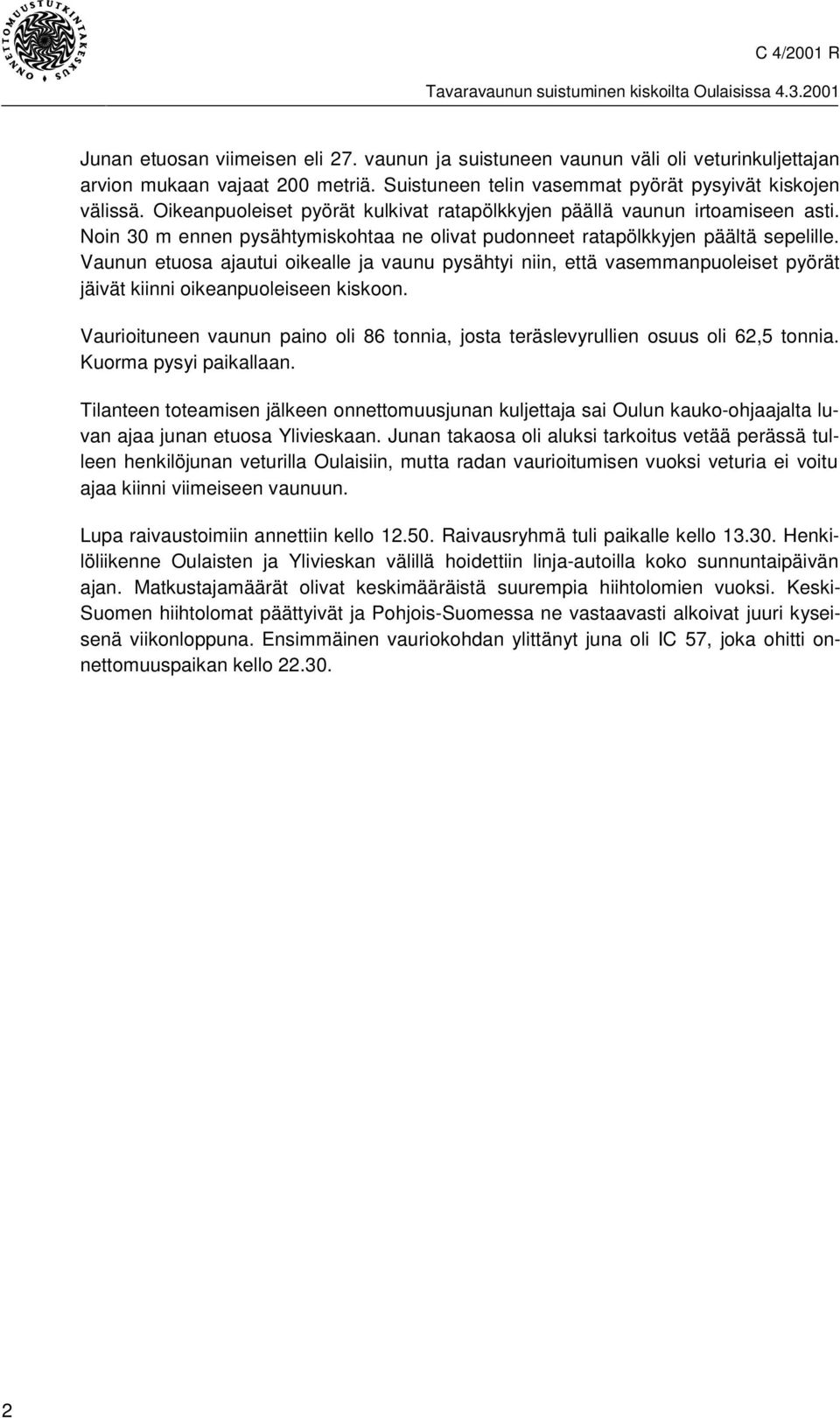 Vaunun etuosa ajautui oikealle ja vaunu pysähtyi niin, että vasemmanpuoleiset pyörät jäivät kiinni oikeanpuoleiseen kiskoon.