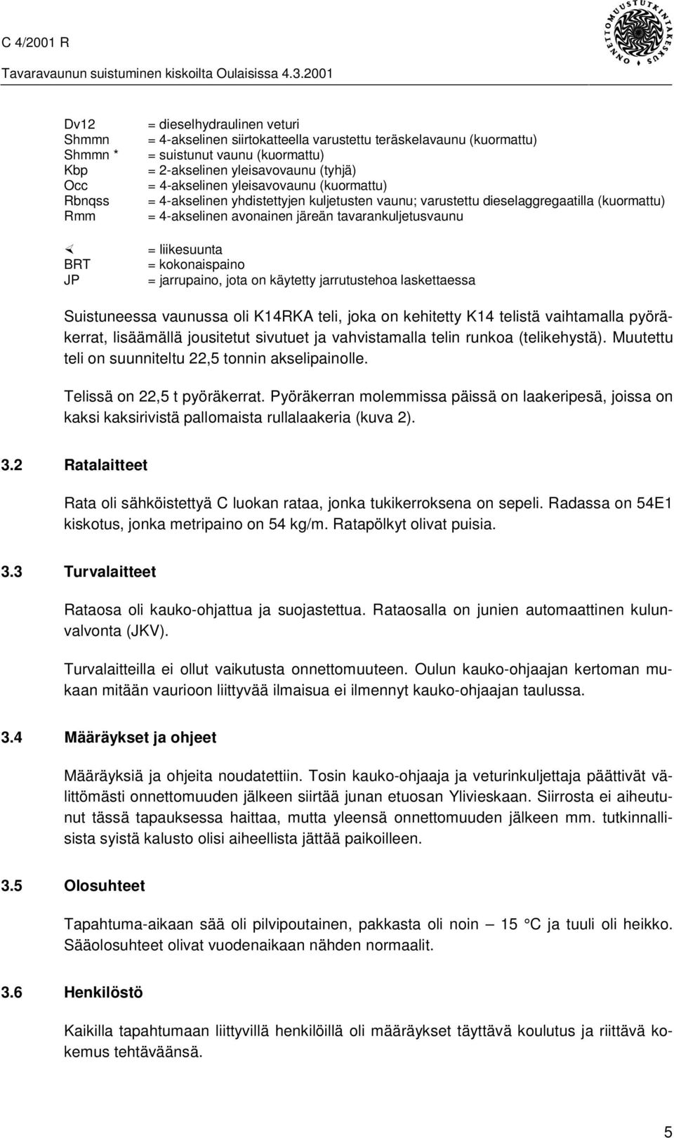 liikesuunta = kokonaispaino = jarrupaino, jota on käytetty jarrutustehoa laskettaessa Suistuneessa vaunussa oli K14RKA teli, joka on kehitetty K14 telistä vaihtamalla pyöräkerrat, lisäämällä