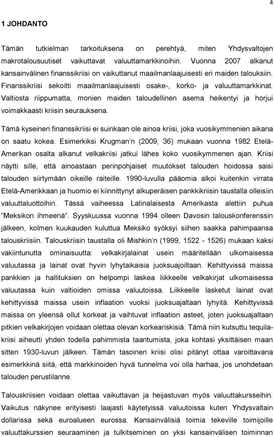 Valtiosta riippumatta, monien maiden taloudellinen asema heikentyi ja horjui voimakkaasti kriisin seurauksena.