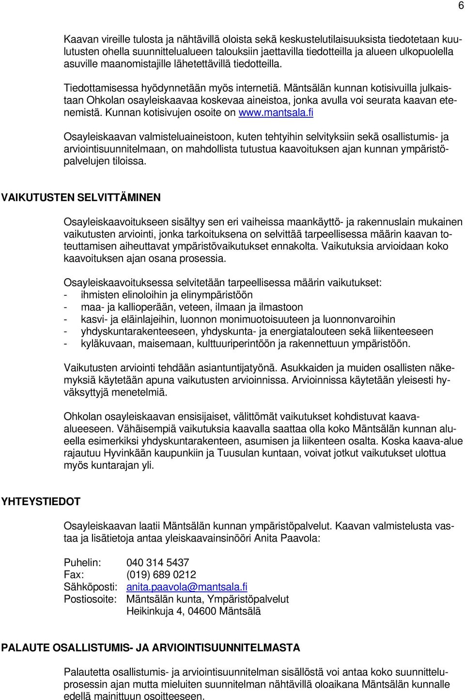 Mäntsälän kunnan kotisivuilla julkaistaan Ohkolan osayleiskaavaa koskevaa aineistoa, jonka avulla voi seurata kaavan etenemistä. Kunnan kotisivujen osoite on www.mantsala.