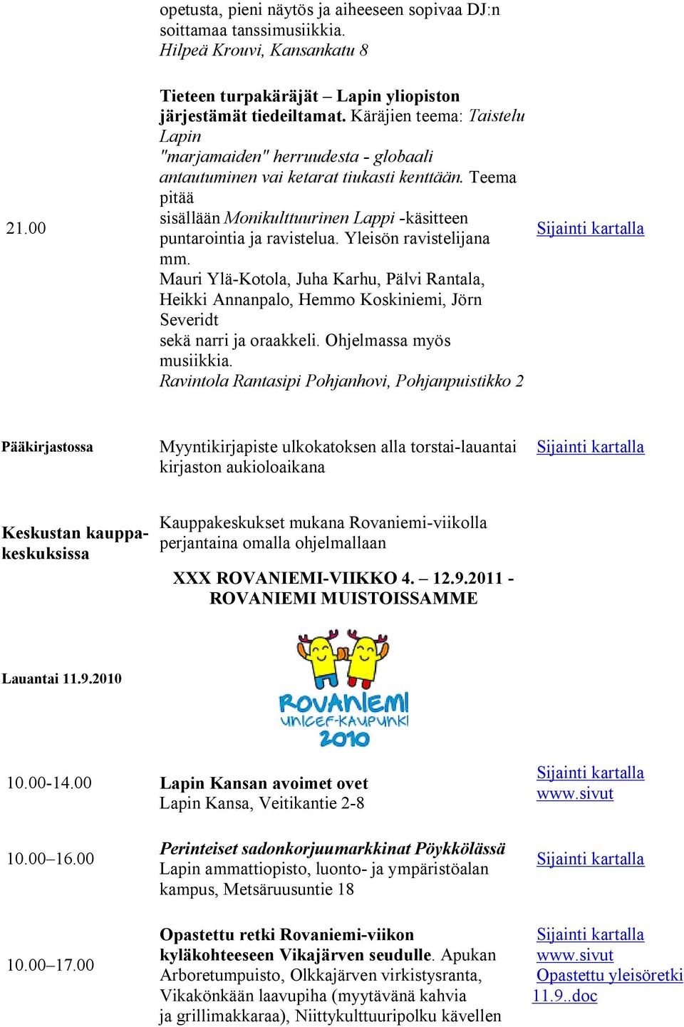 Yleisön ravistelijana mm. Mauri Ylä Kotola, Juha Karhu, Pälvi Rantala, Heikki Annanpalo, Hemmo Koskiniemi, Jörn Severidt sekä narri ja oraakkeli. Ohjelmassa myös musiikkia.