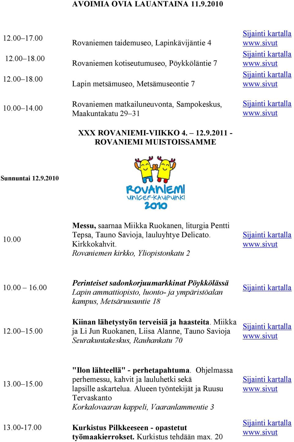 00 Messu, saarnaa Miikka Ruokanen, liturgia Pentti Tepsa, Tauno Savioja, lauluyhtye Delicato. Kirkkokahvit. 10.00 16.
