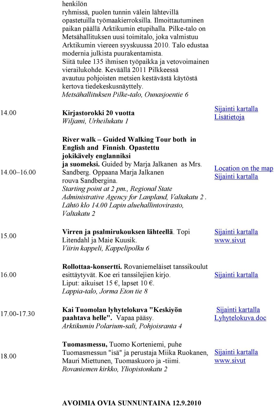 Siitä tulee 135 ihmisen työpaikka ja vetovoimainen vierailukohde. Keväällä 2011 Pilkkeessä avautuu pohjoisten metsien kestävästä käytöstä kertova tiedekeskusnäyttely.