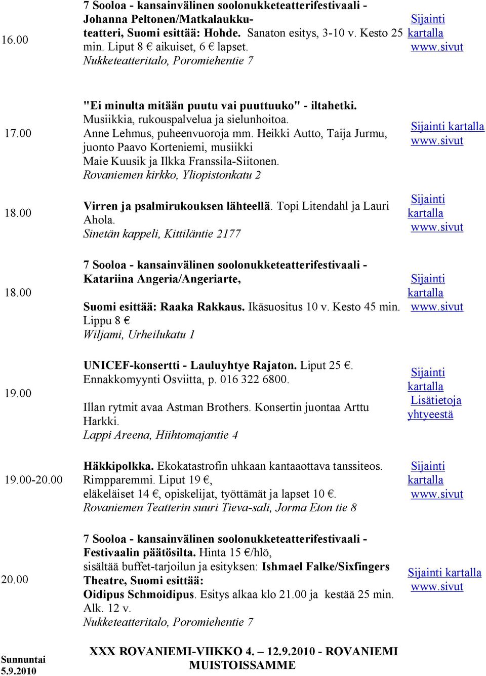 Heikki Autto, Taija Jurmu, juonto Paavo Korteniemi, musiikki Maie Kuusik ja Ilkka Franssila Siitonen. Virren ja psalmirukouksen lähteellä. Topi Litendahl ja Lauri Ahola.
