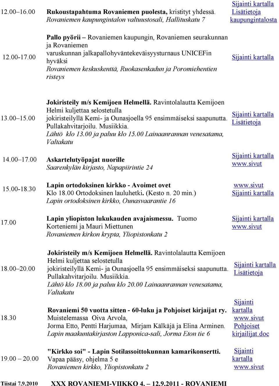 risteys 13.00 15.00 Jokiristeily m/s Kemijoen Helmellä. Ravintolalautta Kemijoen Helmi kuljettaa selostetulla jokiristeilyllä Kemi ja Ounasjoella 95 ensimmäiseksi saapunutta. Pullakahvitarjoilu.