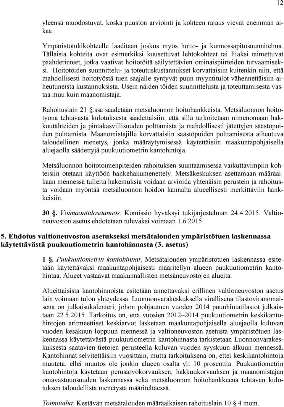 Hoitotöiden suunnittelu- ja toteutuskustannukset korvattaisiin kuitenkin niin, että mahdollisesti hoitotyöstä tuen saajalle syntyvät puun myyntitulot vähennettäisiin aiheutuneista kustannuksista.