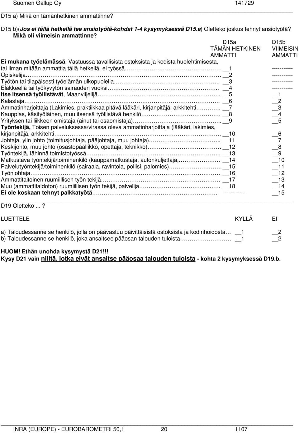 ----------- Opiskelija. 2 ----------- Työtön tai tilapäisesti työelämän ulkopuolella.. 3 ----------- Eläkkeellä tai työkyvytön sairauden vuoksi.. 4 ----------- Itse itsensä työllistävät, Maanviljelijä.