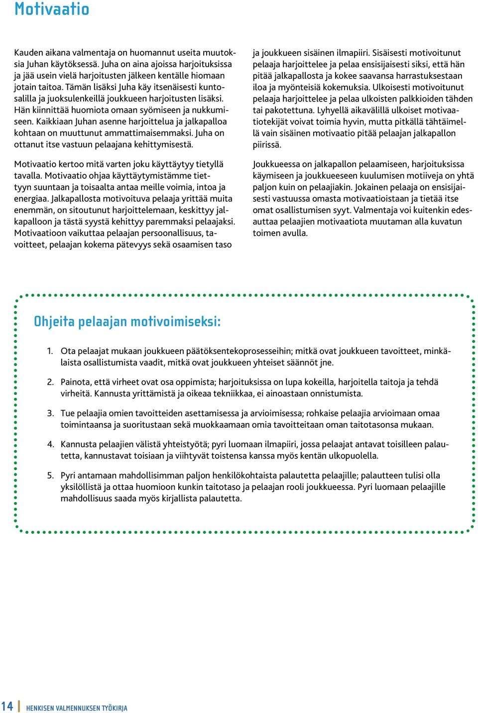 Kaikkiaan Juhan asenne harjoittelua ja jalkapalloa kohtaan on muuttunut ammattimaisemmaksi. Juha on ottanut itse vastuun pelaajana kehittymisestä.