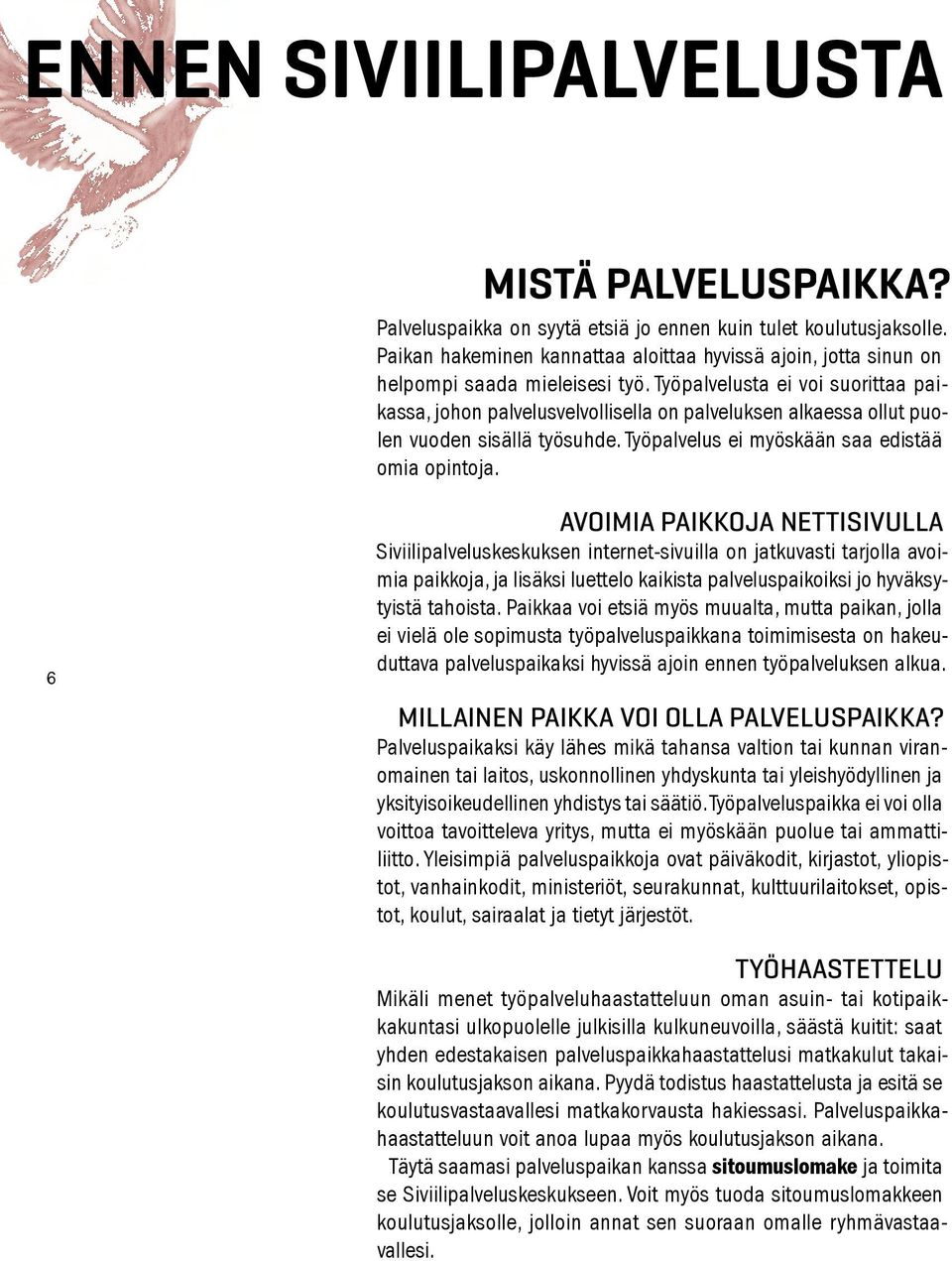 Työpalvelusta ei voi suorittaa paikassa, johon palvelusvelvollisella on palveluksen alkaessa ollut puolen vuoden sisällä työsuhde. Työpalvelus ei myöskään saa edistää omia opintoja.