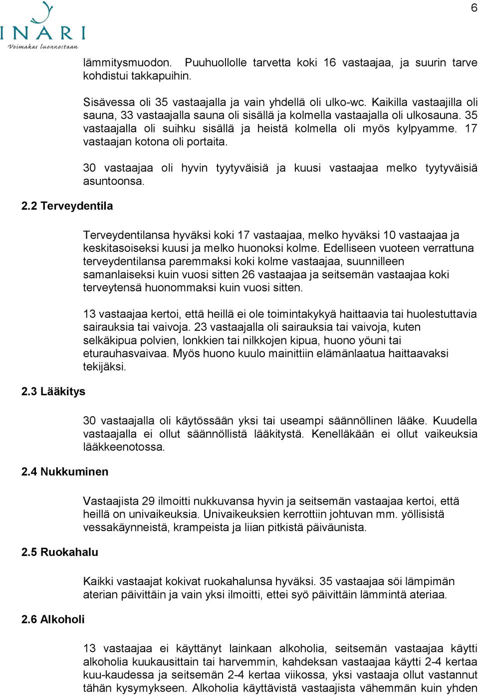 35 vastaajalla oli suihku sisällä ja heistä kolmella oli myös kylpyamme. 17 vastaajan kotona oli portaita. 30 vastaajaa oli hyvin tyytyväisiä ja kuusi vastaajaa melko tyytyväisiä asuntoonsa.