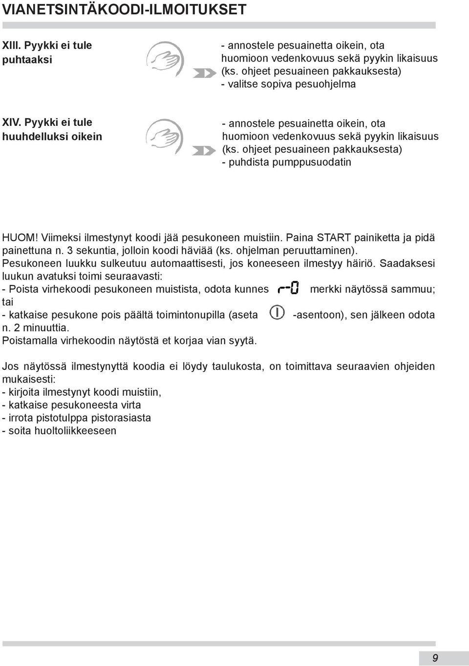 ohjeet pesuaineen pakkauksesta) - puhdista pumppusuodatin HUOM! Viimeksi ilmestynyt koodi jää pesukoneen muistiin. Paina START painiketta ja pidä painettuna n. 3 sekuntia, jolloin koodi häviää (ks.