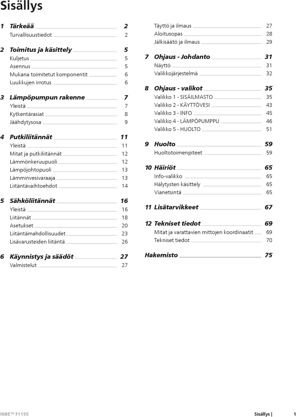 12 Valikko 1 - SISÄILMASTO Valikko 2 - KÄYTTÖVESI Valikko 3 - INFO Valikko 4 - LÄMPÖPUMPPU Valikko 5 - HUOLTO 9 Huolto Huoltotoimenpiteet 35 43 45 46 51 59 59 Lämmönkeruupuoli Lämpöjohtopuoli