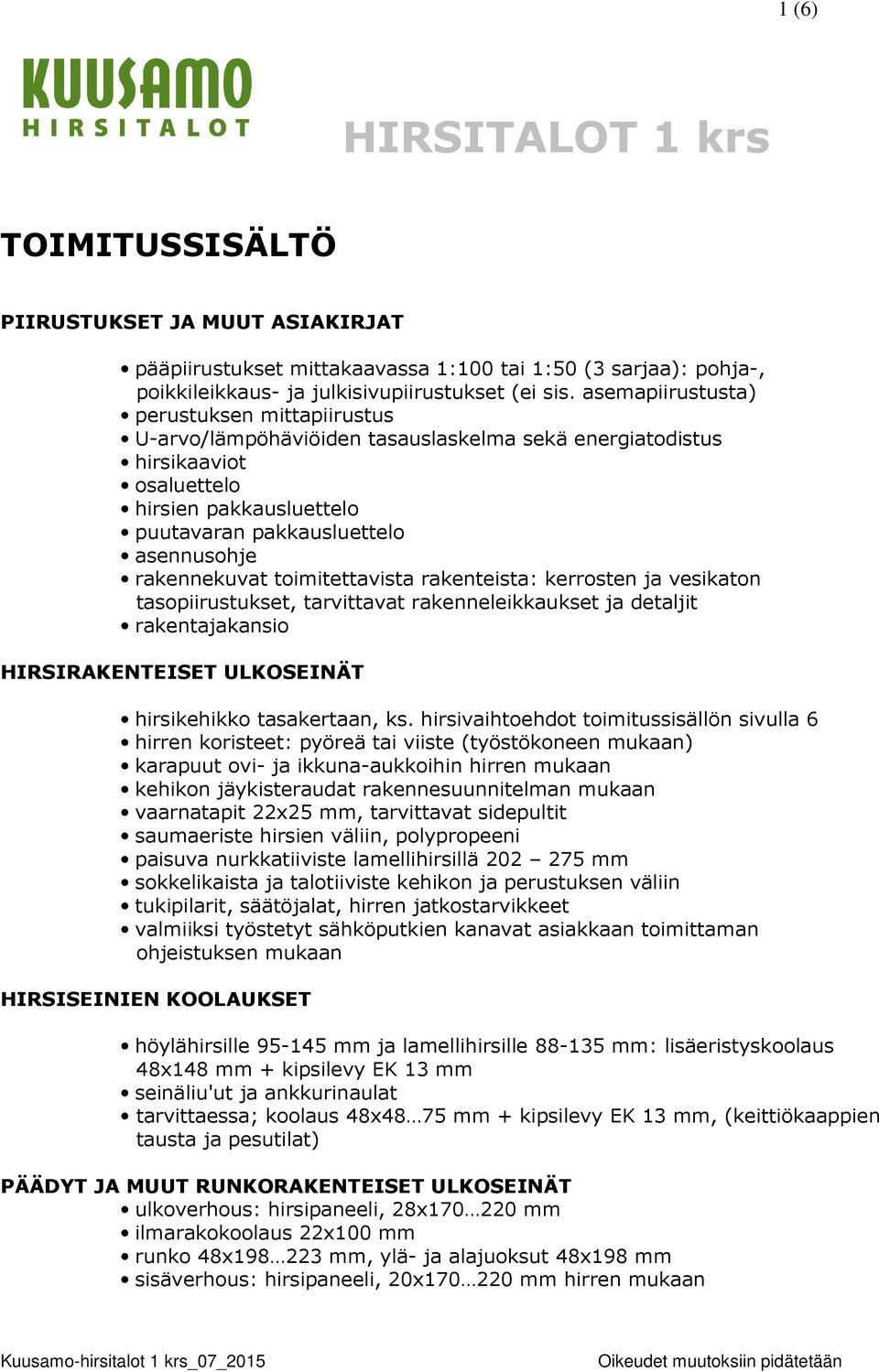 rakennekuvat toimitettavista rakenteista: kerrosten ja vesikaton tasopiirustukset, tarvittavat rakenneleikkaukset ja detaljit rakentajakansio HIRSIRAKENTEISET ULKOSEINÄT hirsikehikko tasakertaan, ks.