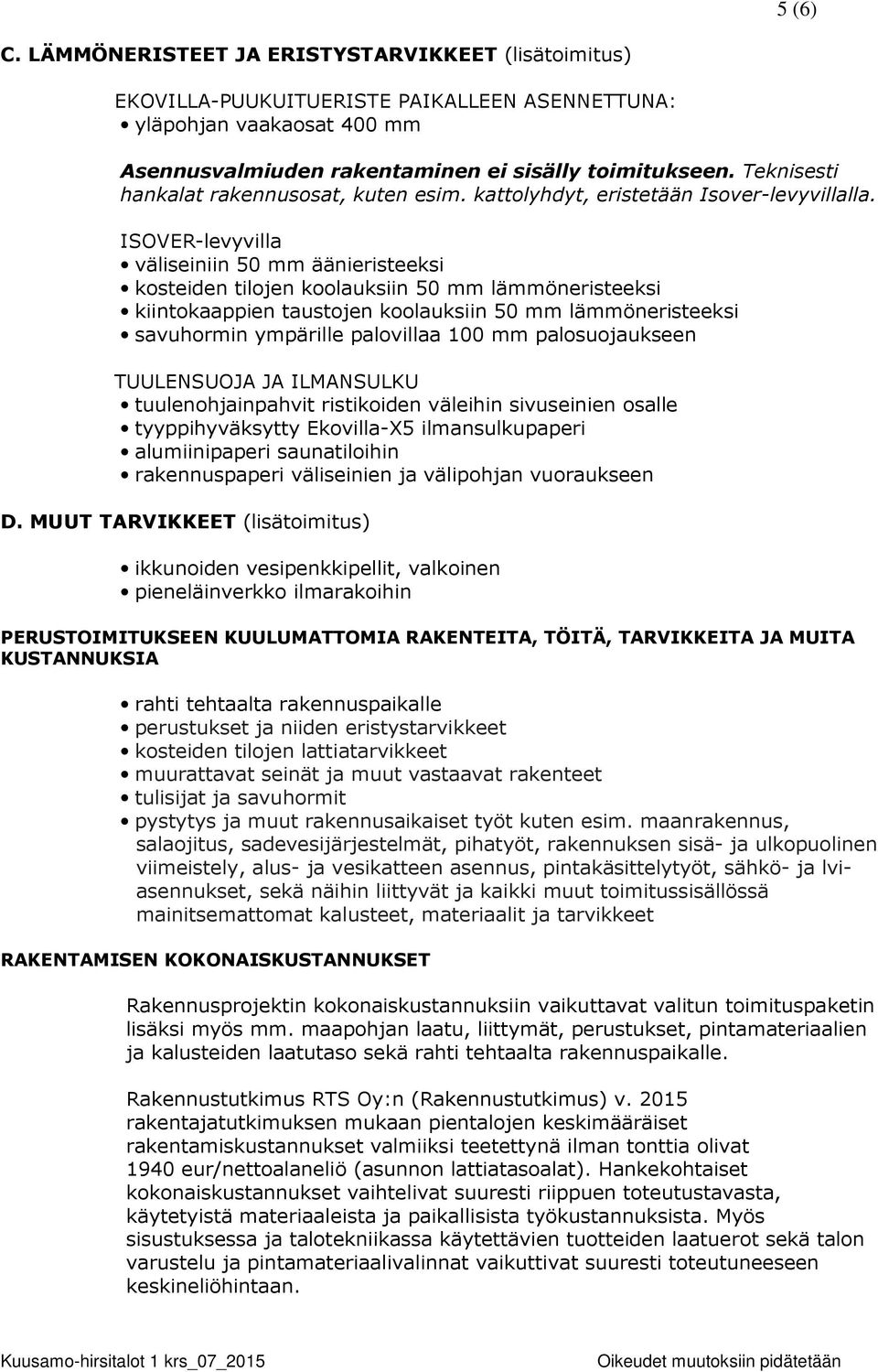 ISOVER-levyvilla väliseiniin 50 mm äänieristeeksi kosteiden tilojen koolauksiin 50 mm lämmöneristeeksi kiintokaappien taustojen koolauksiin 50 mm lämmöneristeeksi savuhormin ympärille palovillaa 100