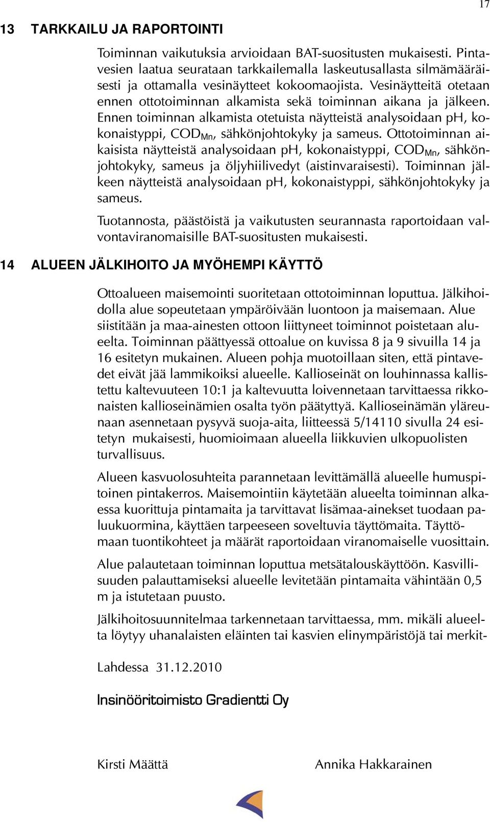 Vesinäytteitä otetaan ennen ottotoiminnan alkamista sekä toiminnan aikana ja jälkeen. Ennen toiminnan alkamista otetuista näytteistä analysoidaan ph, kokonaistyppi, COD Mn, sähkönjohtokyky ja sameus.