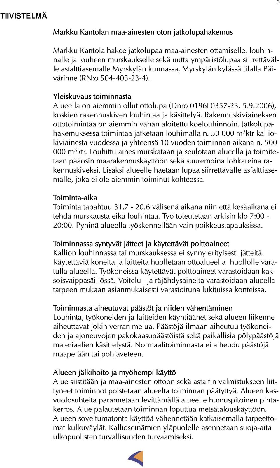 L0357-23, 5.9.2006), koskien rakennuskiven louhintaa ja käsittelyä. Rakennuskiviaineksen ottotoimintaa on aiemmin vähän aloitettu koelouhinnoin. Jatkolupahakemuksessa toimintaa jatketaan louhimalla n.