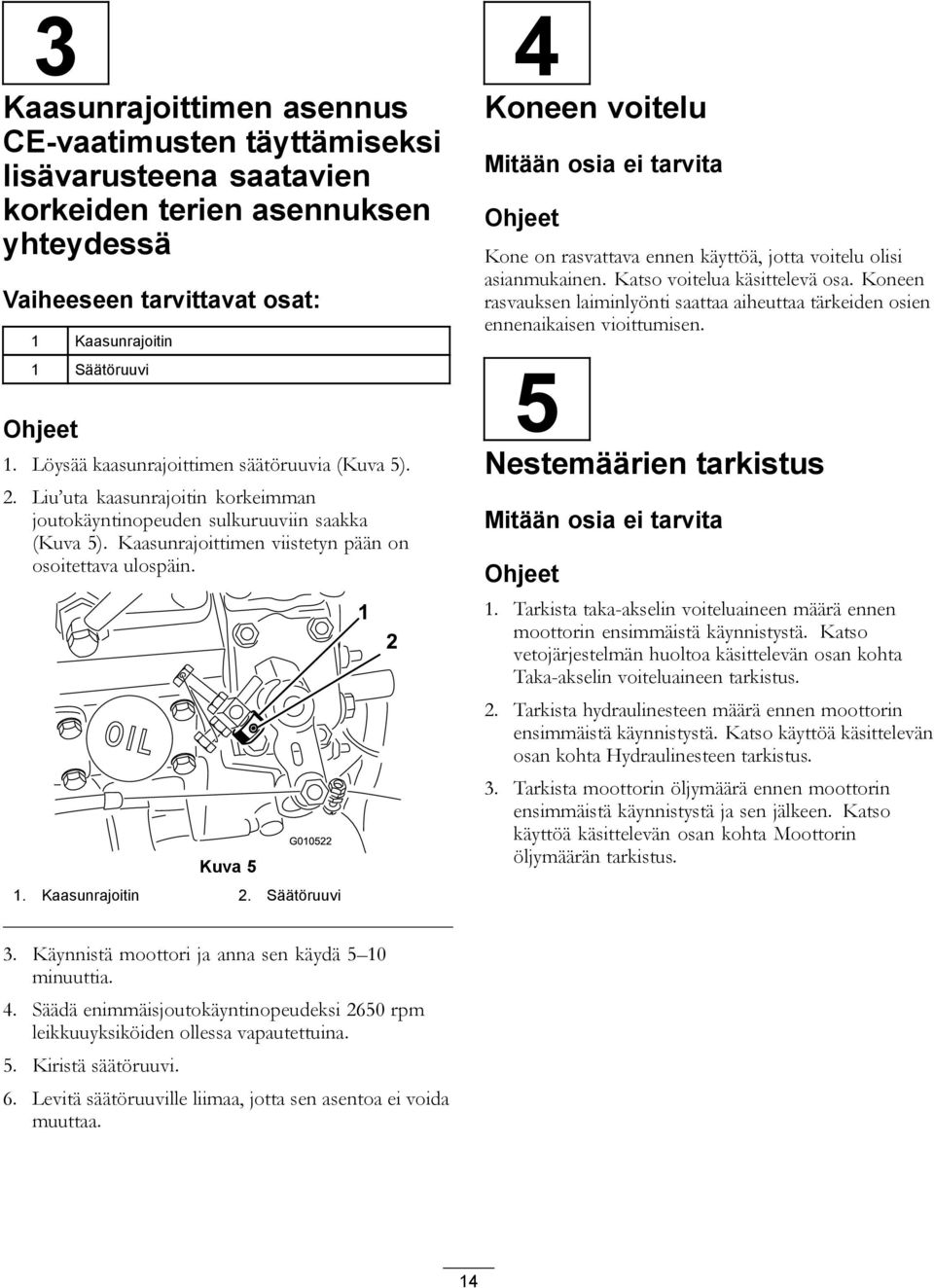 Kuva 5 1. Kaasunrajoitin 2. Säätöruuvi 4 Koneen voitelu Mitään osia ei tarvita Ohjeet Kone on rasvattava ennen käyttöä, jotta voitelu olisi asianmukainen. Katso voitelua käsittelevä osa.