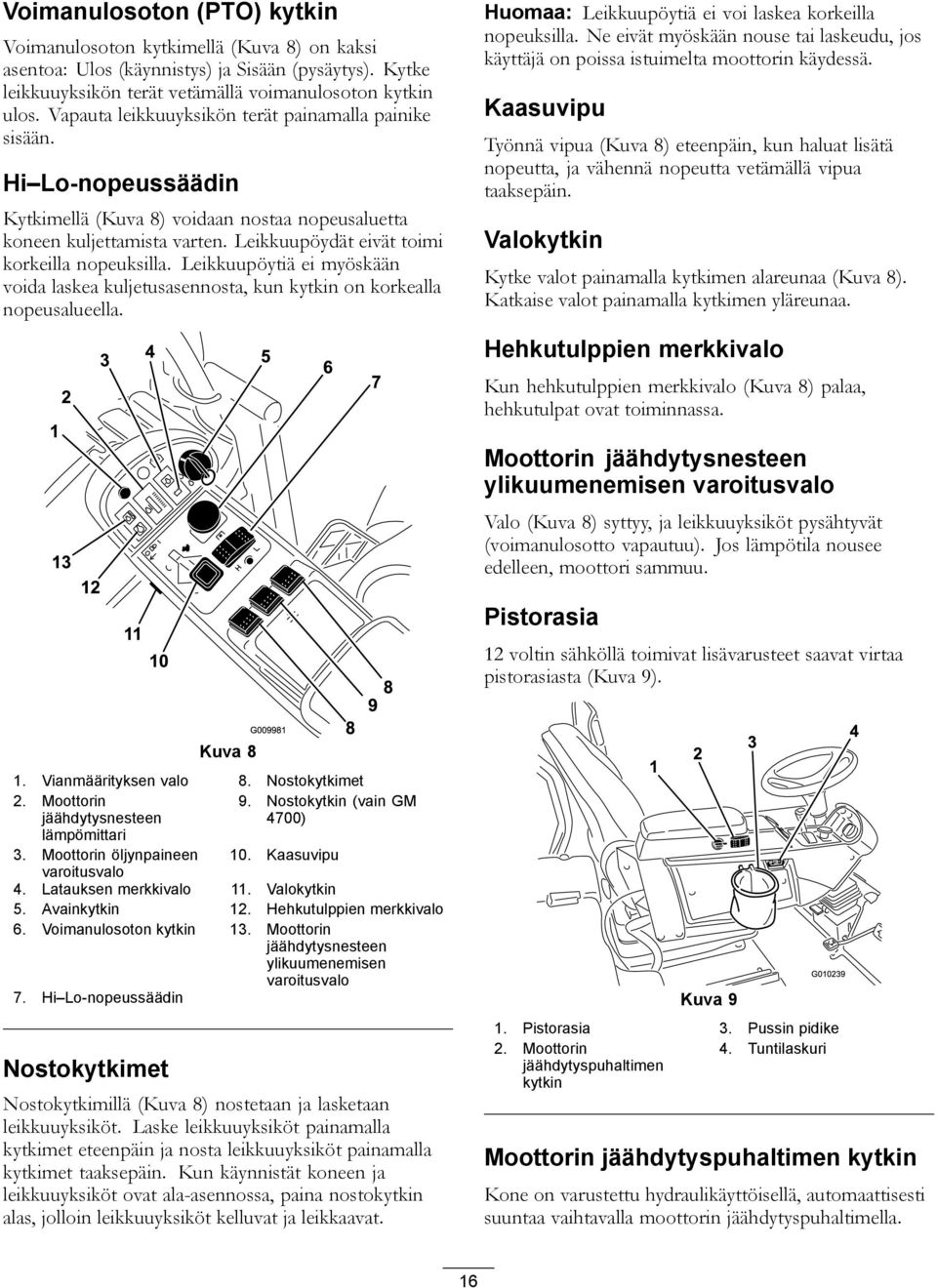 Leikkuupöydät eivät toimi korkeilla nopeuksilla. Leikkuupöytiä ei myöskään voida laskea kuljetusasennosta, kun kytkin on korkealla nopeusalueella.