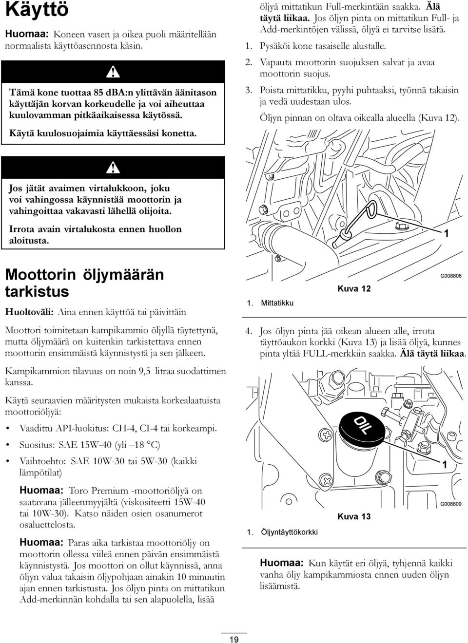 öljyä mittatikun Full-merkintään saakka. Älä täytä liikaa. Jos öljyn pinta on mittatikun Full- ja Add-merkintöjen välissä, öljyä ei tarvitse lisätä. 1. Pysäköi kone tasaiselle alustalle. 2.