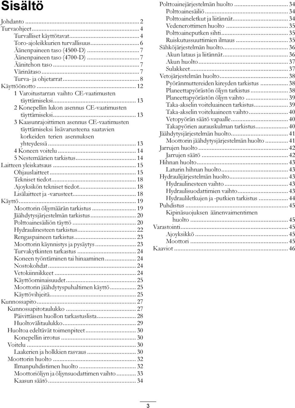 .. 13 3 Kaasunrajoittimen asennus CE-vaatimusten täyttämiseksi lisävarusteena saatavien korkeiden terien asennuksen yhteydessä... 13 4 Koneen voitelu... 14 5 Nestemäärien tarkistus.