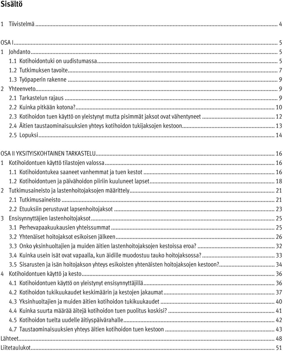 .. 14 OSA II YKSITYISKOHTAINEN TARKASTELU... 16 1 Kotihoidontuen käyttö tilastojen valossa... 16 1.1 Kotihoidontukea saaneet vanhemmat ja tuen kestot... 16 1.2 Kotihoidontuen ja päivähoidon piiriin kuuluneet lapset.