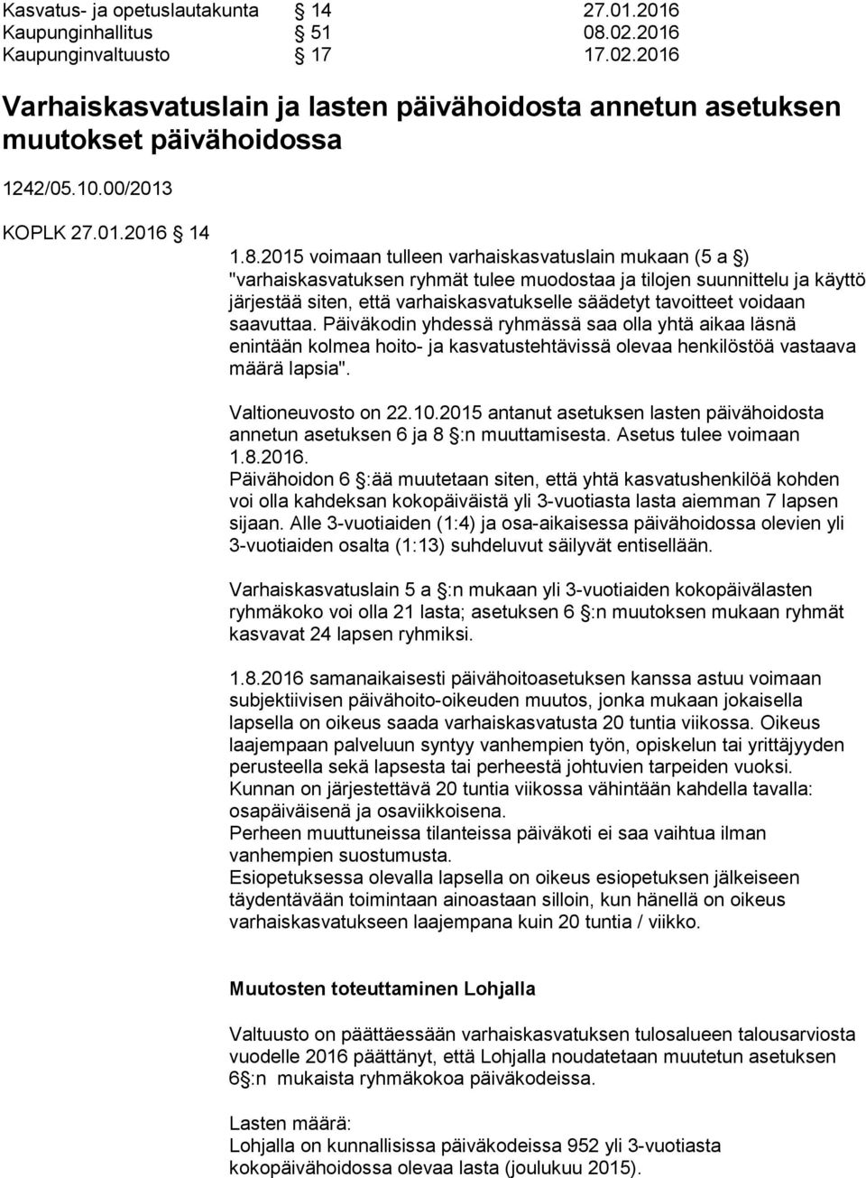 2015 voimaan tulleen varhaiskasvatuslain mukaan (5 a ) "varhaiskasvatuksen ryhmät tulee muodostaa ja tilojen suunnittelu ja käyttö järjestää siten, että varhaiskasvatukselle säädetyt tavoitteet