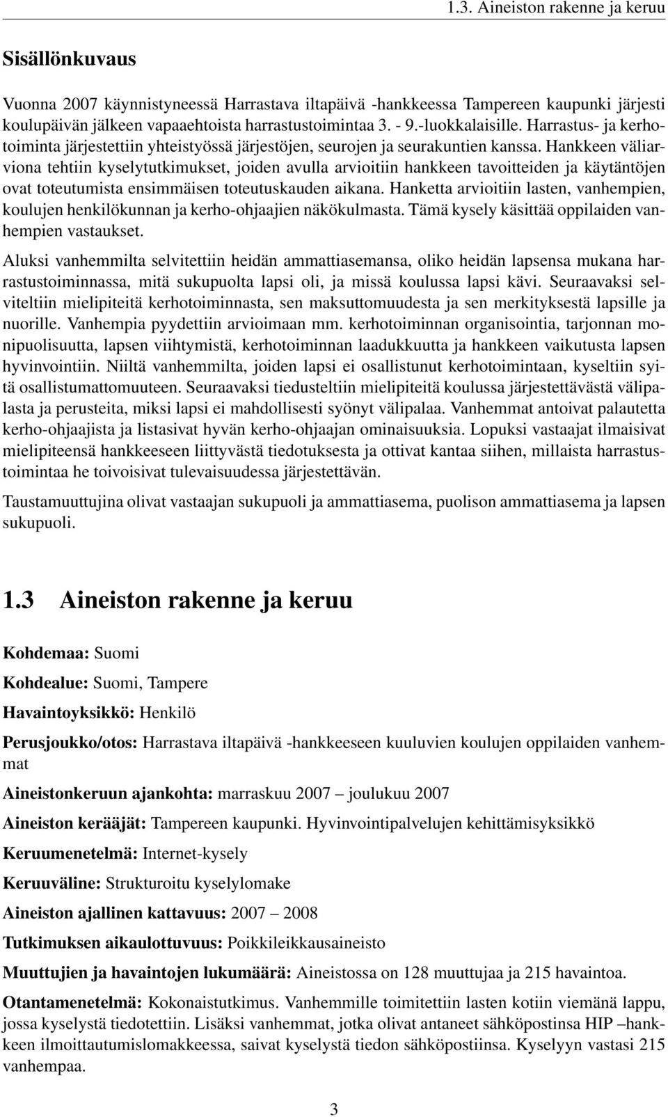 Hankkeen väliarviona tehtiin kyselytutkimukset, joiden avulla arvioitiin hankkeen tavoitteiden ja käytäntöjen ovat toteutumista ensimmäisen toteutuskauden aikana.