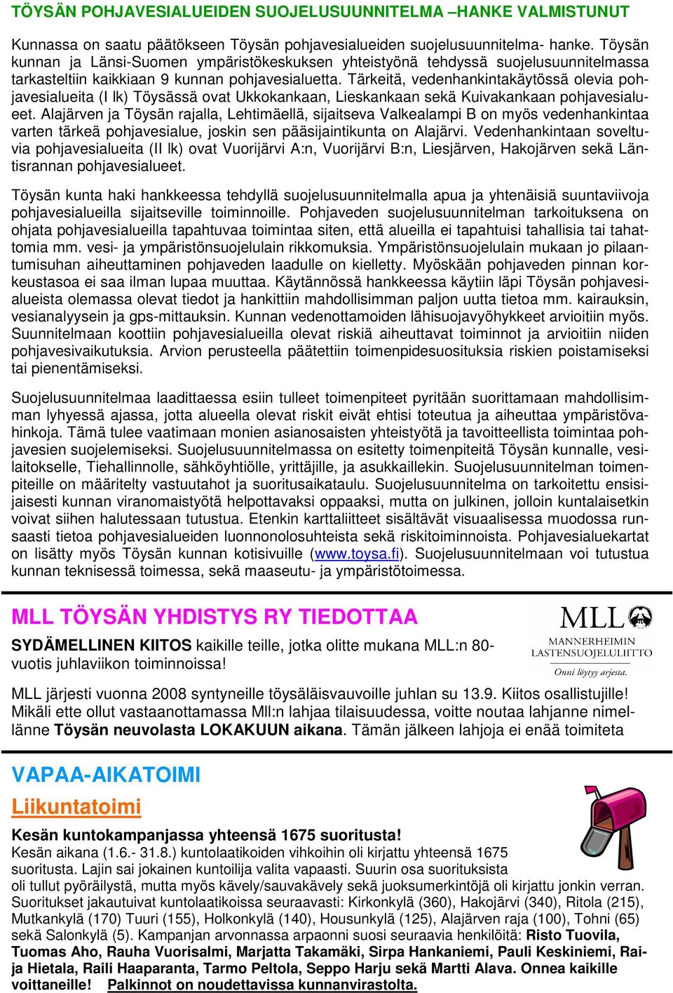 Tärkeitä, vedenhankintakäytössä olevia pohjavesialueita (I lk) Töysässä ovat Ukkokankaan, Lieskankaan sekä Kuivakankaan pohjavesialueet.
