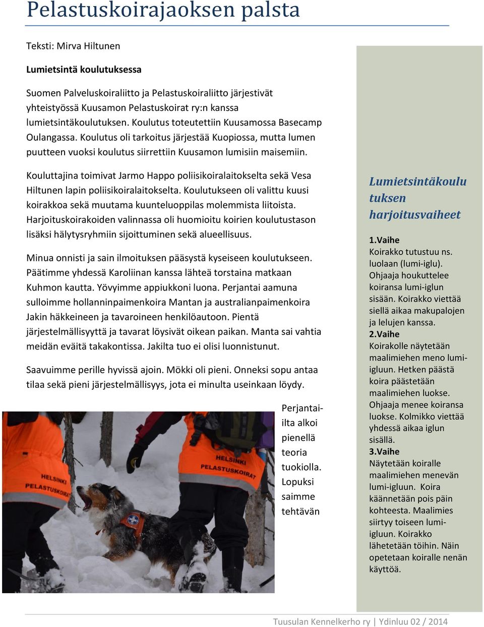 Kouluttajina toimivat Jarmo Happo poliisikoiralaitokselta sekä Vesa Hiltunen lapin poliisikoiralaitokselta. Koulutukseen oli valittu kuusi koirakkoa sekä muutama kuunteluoppilas molemmista liitoista.