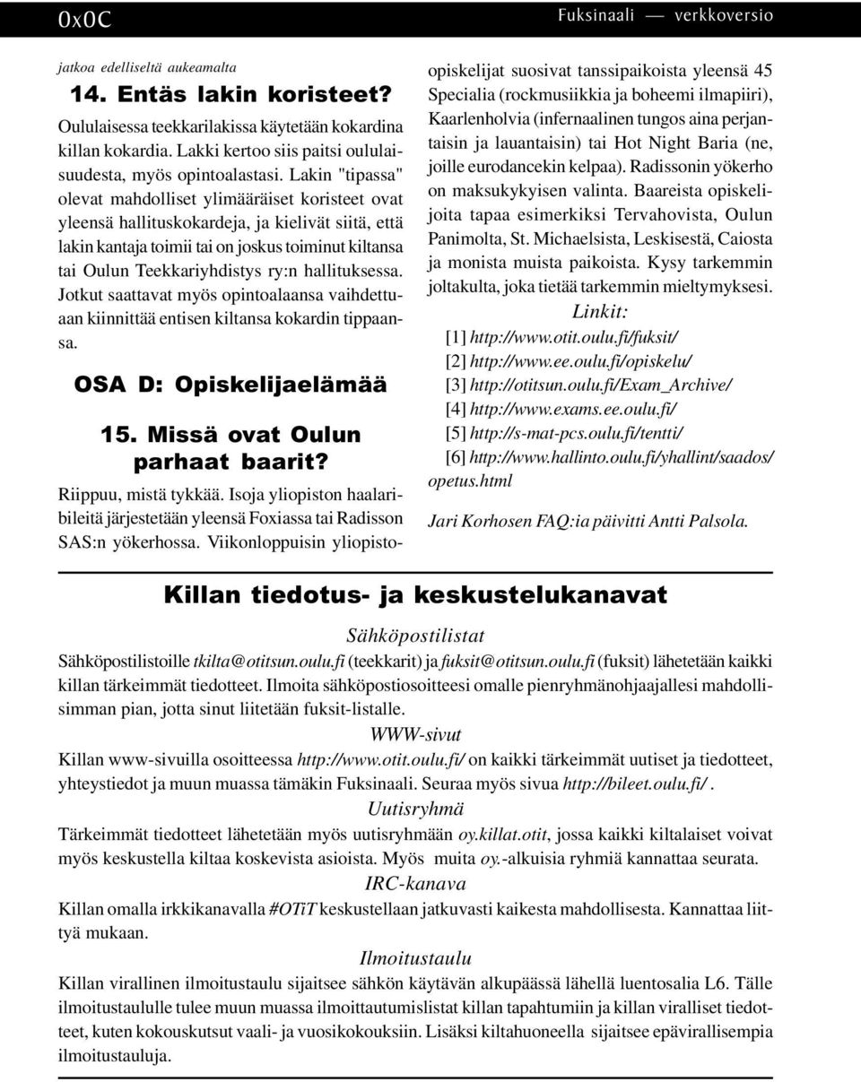 Lakin "tipassa" olevat mahdolliset ylimääräiset koristeet ovat yleensä hallituskokardeja, ja kielivät siitä, että lakin kantaja toimii tai on joskus toiminut kiltansa tai Oulun Teekkariyhdistys ry:n