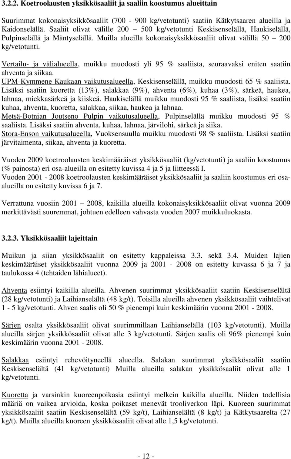 Vertailu- ja välialueella, muikku muodosti yli 95 % saaliista, seuraavaksi eniten saatiin ahventa ja siikaa. UPM-Kymmene Kaukaan vaikutusalueella, Keskisenselällä, muikku muodosti 65 % saaliista.