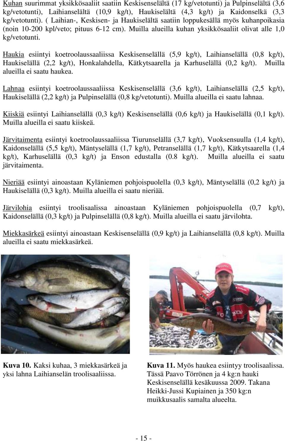 Haukia esiintyi koetroolaussaaliissa Keskisenselällä (5,9 kg/t), Laihianselällä (0,8 kg/t), Haukiselällä (2,2 kg/t), Honkalahdella, Kätkytsaarella ja Karhuselällä (0,2 kg/t).