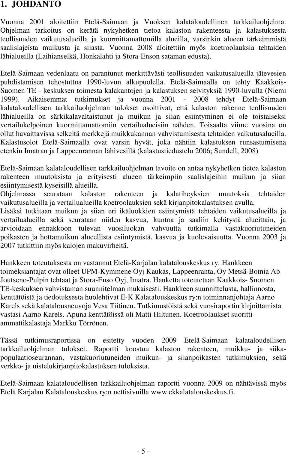 muikusta ja siiasta. Vuonna 2008 aloitettiin myös koetroolauksia tehtaiden lähialueilla (Laihianselkä, Honkalahti ja Stora-Enson sataman edusta).