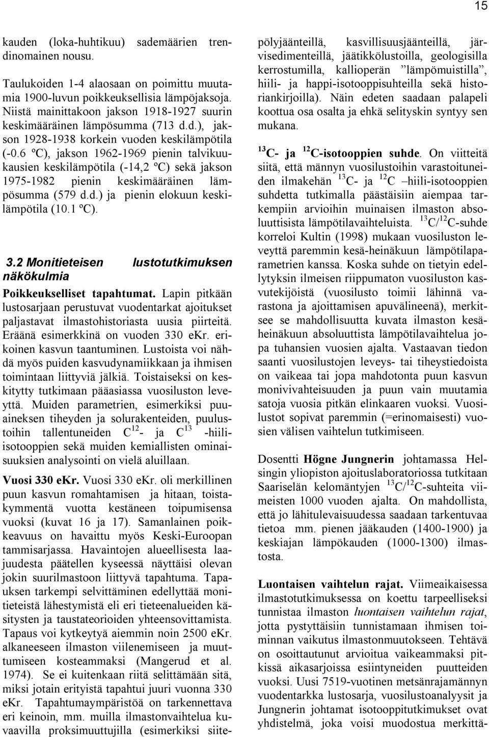 6 ºC), jakson 1962-1969 pienin talvikuukausien keskilämpötila (-14,2 ºC) sekä jakson 1975-1982 pienin keskimääräinen lämpösumma (579 d.d.) ja pienin elokuun keskilämpötila (10.1 ºC). 3.