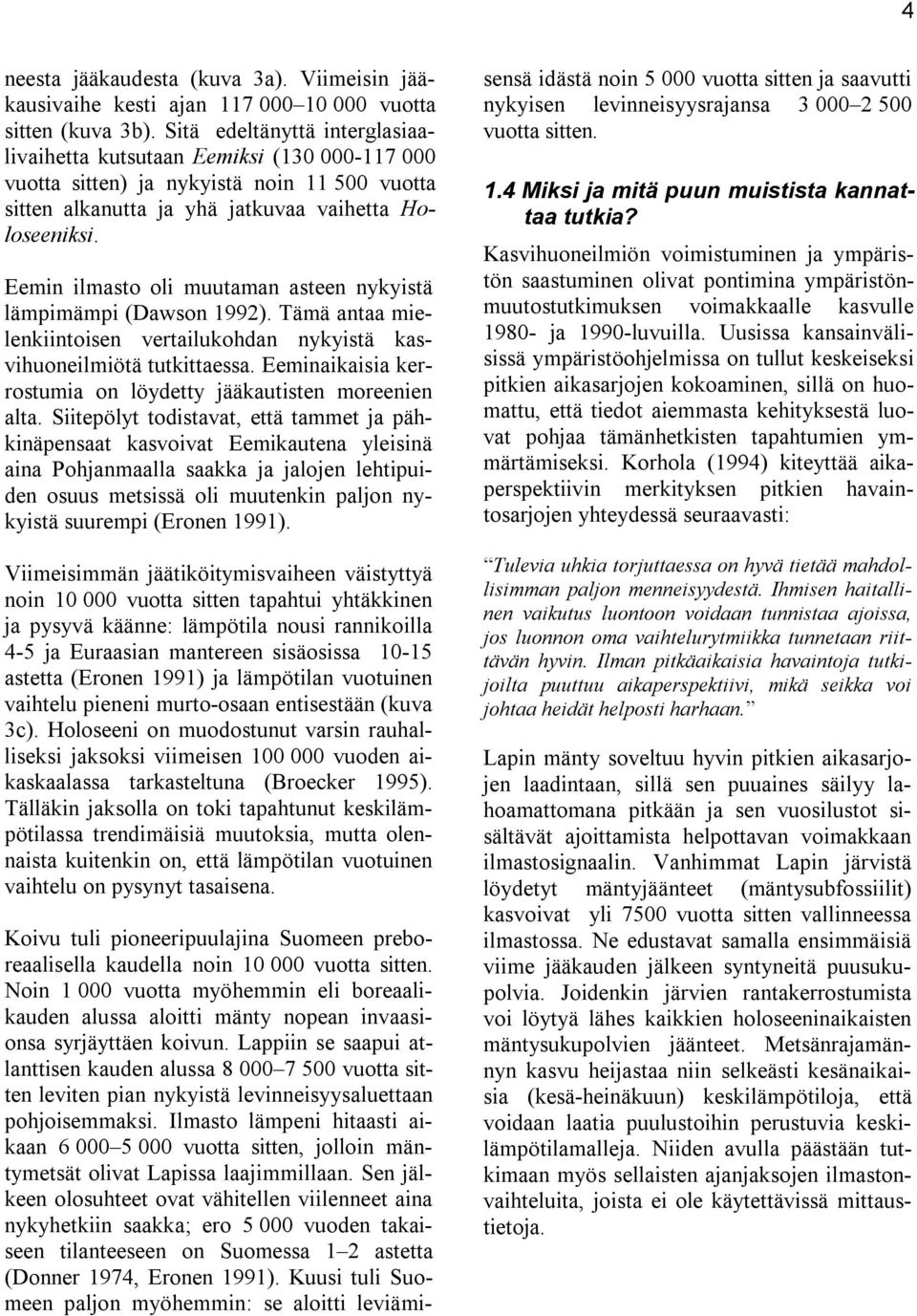 Eemin ilmasto oli muutaman asteen nykyistä lämpimämpi (Dawson 1992). Tämä antaa mielenkiintoisen vertailukohdan nykyistä kasvihuoneilmiötä tutkittaessa.