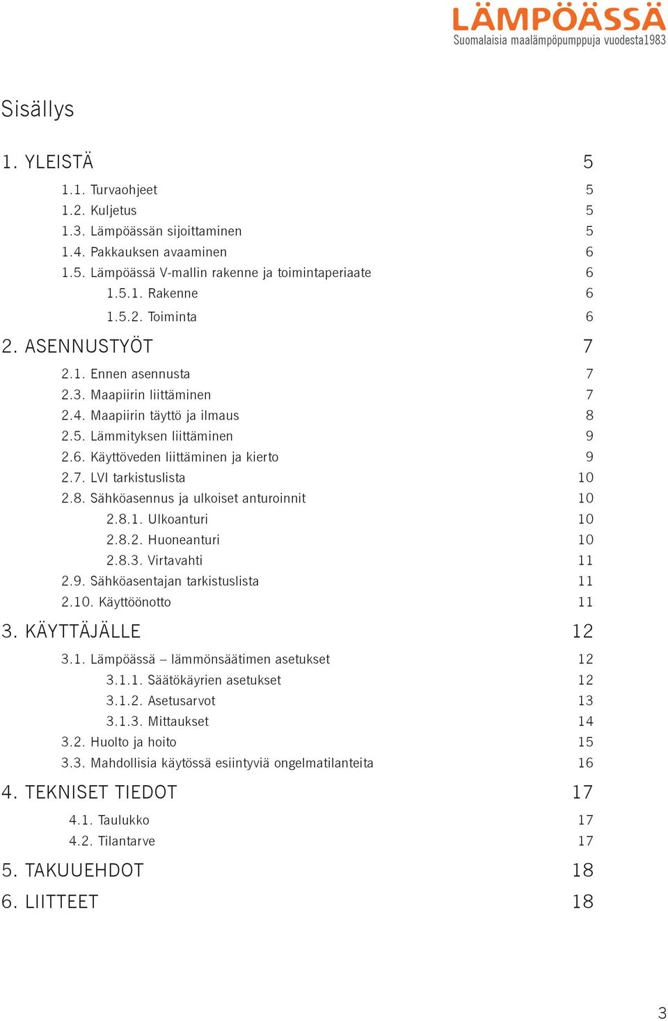 7. LVI tarkistuslista 10 2.8. Sähköasennus ja ulkoiset anturoinnit 10 2.8.1. Ulkoanturi 10 2.8.2. Huoneanturi 10 2.8.3. Virtavahti 11 2.9. Sähköasentajan tarkistuslista 11 2.10. Käyttöönotto 11 3.