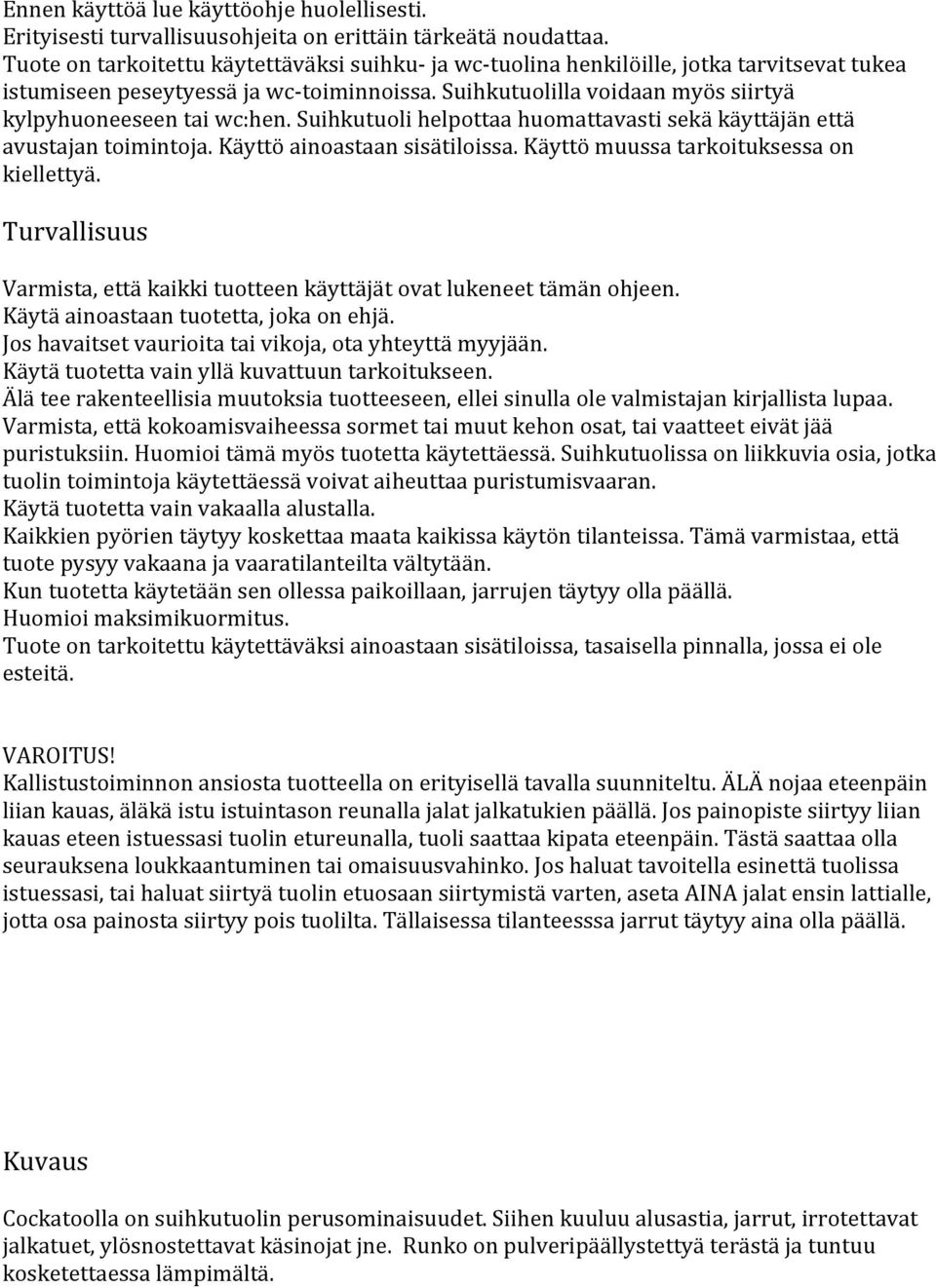 Suihkutuoli helpottaa huomattavasti sekä käyttäjän että avustajan toimintoja. Käyttö ainoastaan sisätiloissa. Käyttö muussa tarkoituksessa on kiellettyä.