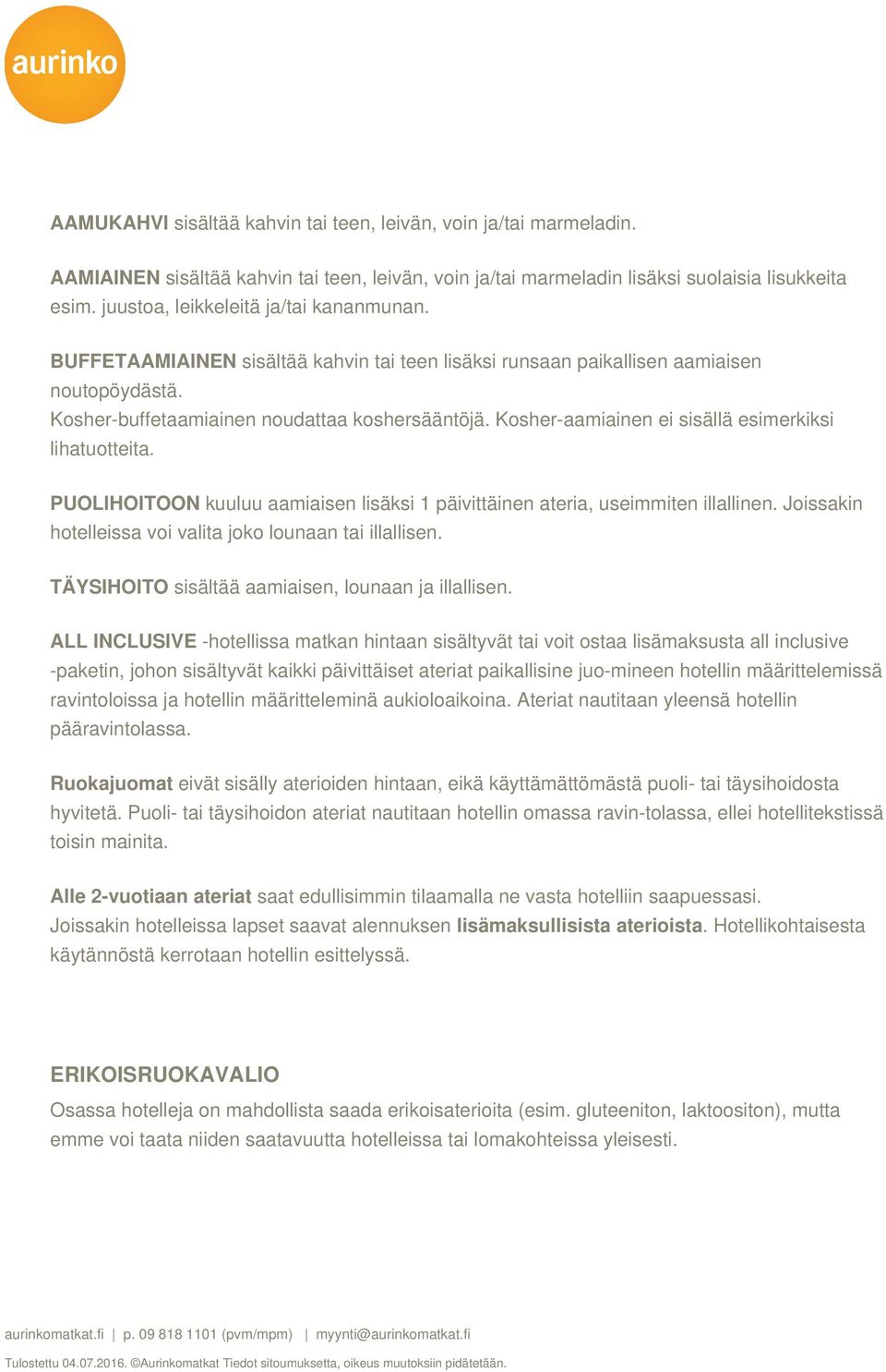 Kosher-aamiainen ei sisällä esimerkiksi lihatuotteita. PUOLIHOITOON kuuluu aamiaisen lisäksi 1 päivittäinen ateria, useimmiten illallinen. Joissakin hotelleissa voi valita joko lounaan tai illallisen.