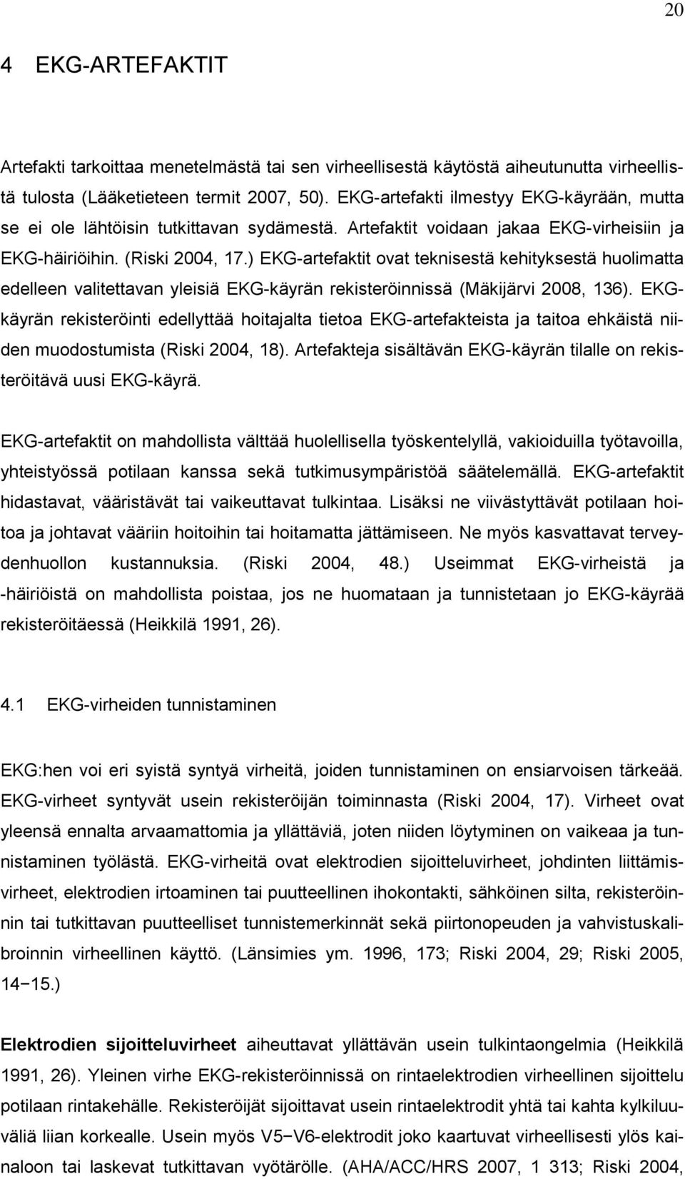 ) EKG-artefaktit ovat teknisestä kehityksestä huolimatta edelleen valitettavan yleisiä EKG-käyrän rekisteröinnissä (Mäkijärvi 2008, 136).