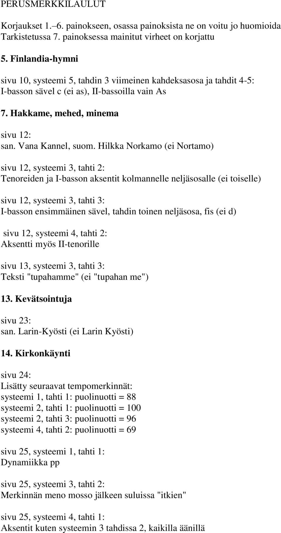 Hilkka Norkamo (ei Nortamo) sivu 12, systeemi 3, tahti 2: Tenoreiden ja I-basson aksentit kolmannelle neljäsosalle (ei toiselle) sivu 12, systeemi 3, tahti 3: I-basson ensimmäinen sävel, tahdin