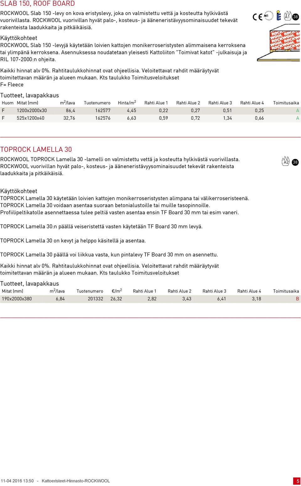 ROCKWOOL Slab 150 -levyjä käytetään loivien kattojen monikerroseristysten alimmaisena kerroksena tai ylimpänä kerroksena.