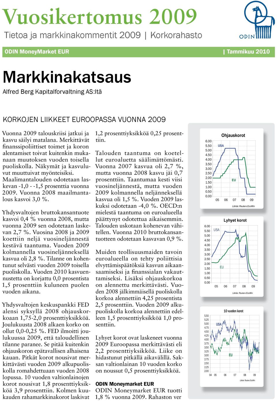 Näkymät ja kasvuluvut muuttuivat myönteisiksi. Maalimantalouden odotetaan laskevan -1,0 - -1,5 prosenttia vuonna 2009. Vuonna 2008 maailmantalous kasvoi 3,0 %.
